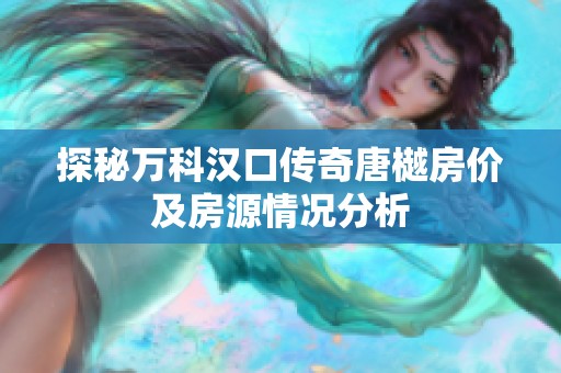 探秘万科汉口传奇唐樾房价及房源情况分析