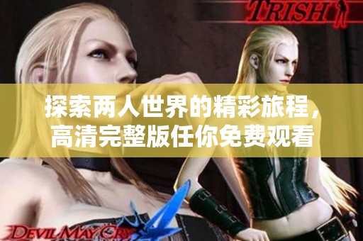 探索两人世界的精彩旅程，高清完整版任你免费观看