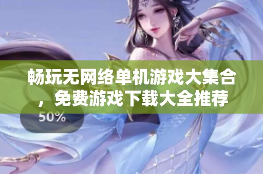 畅玩无网络单机游戏大集合，免费游戏下载大全推荐