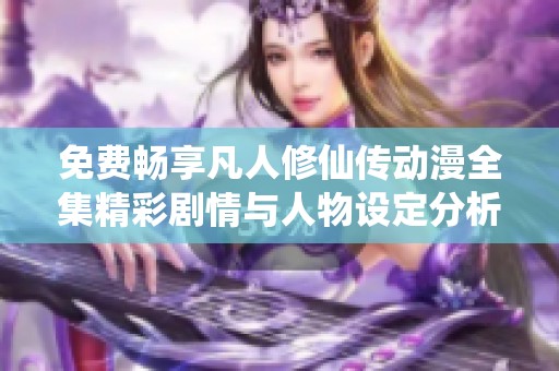 免费畅享凡人修仙传动漫全集精彩剧情与人物设定分析
