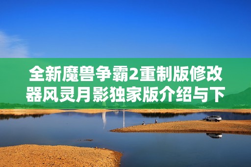全新魔兽争霸2重制版修改器风灵月影独家版介绍与下载指南