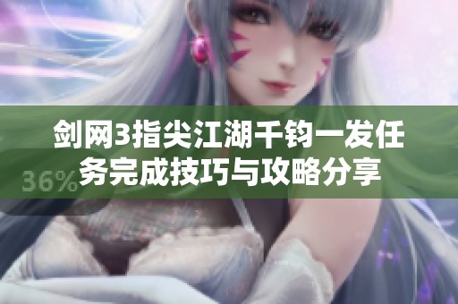 剑网3指尖江湖千钧一发任务完成技巧与攻略分享
