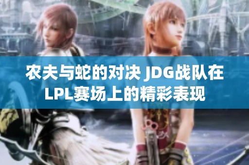 农夫与蛇的对决 JDG战队在LPL赛场上的精彩表现