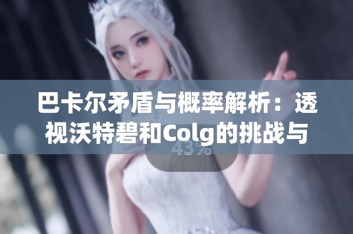 巴卡尔矛盾与概率解析：透视沃特碧和Colg的挑战与机遇
