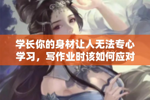 学长你的身材让人无法专心学习，写作业时该如何应对
