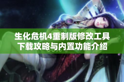 生化危机4重制版修改工具下载攻略与内置功能介绍