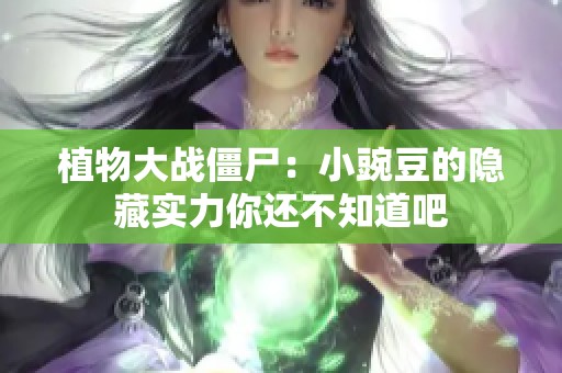 植物大战僵尸：小豌豆的隐藏实力你还不知道吧