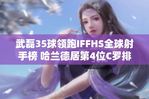 武磊35球领跑IFFHS全球射手榜 哈兰德居第4位C罗排名第12