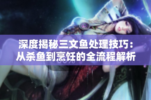 深度揭秘三文鱼处理技巧：从杀鱼到烹饪的全流程解析