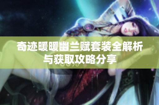 奇迹暖暖幽兰赋套装全解析与获取攻略分享