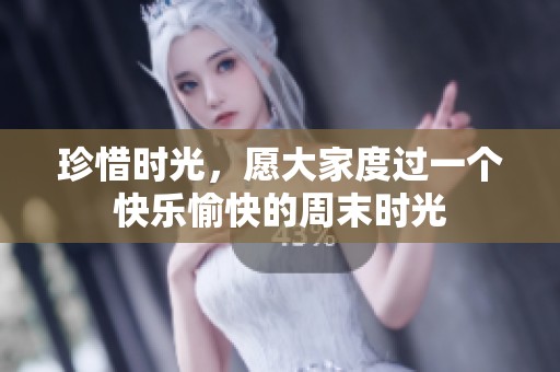 珍惜时光，愿大家度过一个快乐愉快的周末时光