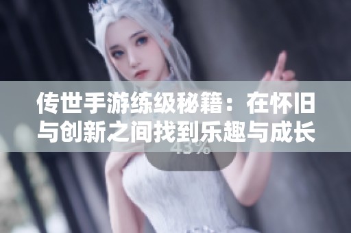 传世手游练级秘籍：在怀旧与创新之间找到乐趣与成长