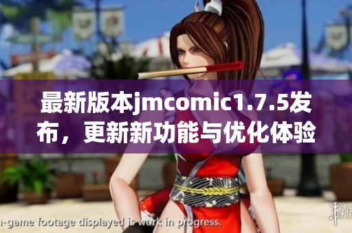 最新版本jmcomic1.7.5发布，更新新功能与优化体验