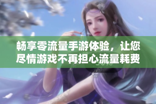 畅享零流量手游体验，让您尽情游戏不再担心流量耗费