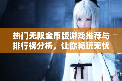 热门无限金币版游戏推荐与排行榜分析，让你畅玩无忧
