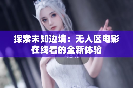 探索未知边境：无人区电影在线看的全新体验