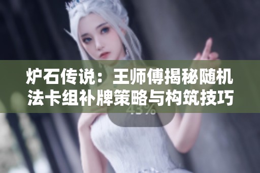 炉石传说：王师傅揭秘随机法卡组补牌策略与构筑技巧