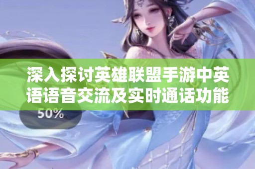 深入探讨英雄联盟手游中英语语音交流及实时通话功能的支持情况