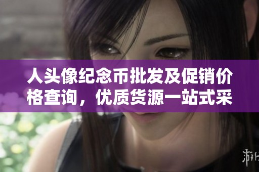 人头像纪念币批发及促销价格查询，优质货源一站式采购