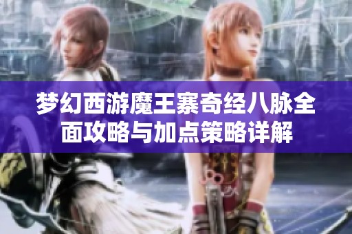 梦幻西游魔王寨奇经八脉全面攻略与加点策略详解