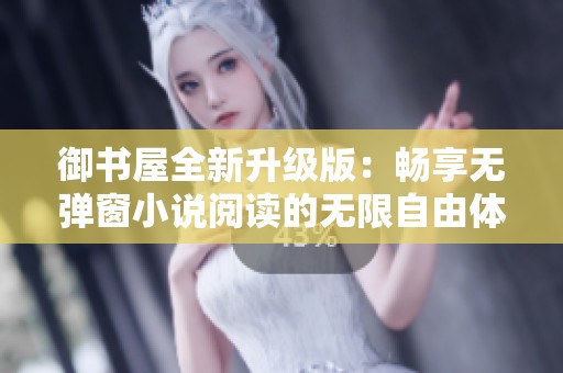 御书屋全新升级版：畅享无弹窗小说阅读的无限自由体验