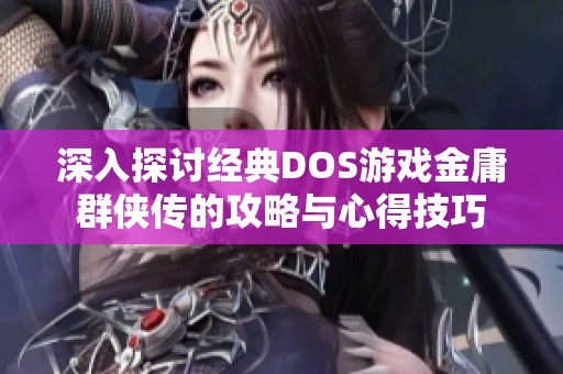 深入探讨经典DOS游戏金庸群侠传的攻略与心得技巧