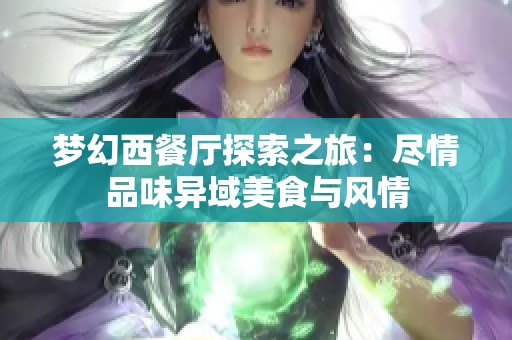 梦幻西餐厅探索之旅：尽情品味异域美食与风情