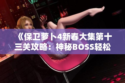 《保卫萝卜4新春大集第十三关攻略：神秘BOSS轻松击杀技巧》