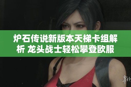 炉石传说新版本天梯卡组解析 龙头战士轻松攀登欧服排行榜