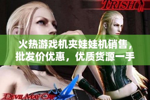 火热游戏机夹娃娃机销售，批发价优惠，优质货源一手掌握