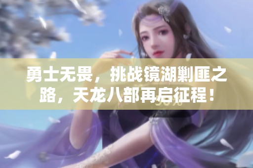 勇士无畏，挑战镜湖剿匪之路，天龙八部再启征程！