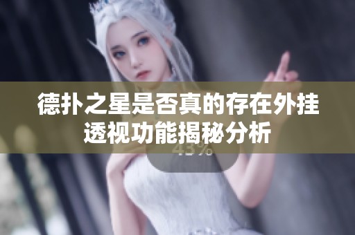 德扑之星是否真的存在外挂透视功能揭秘分析