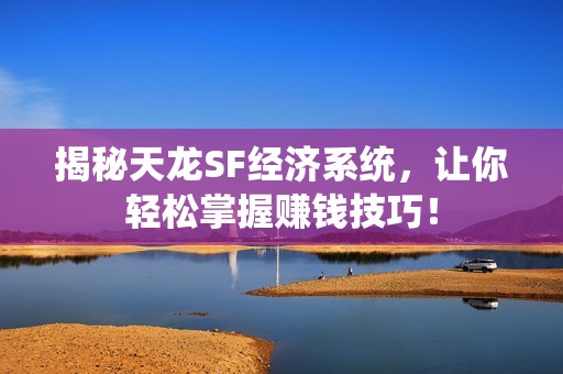 揭秘天龙SF经济系统，让你轻松掌握赚钱技巧！
