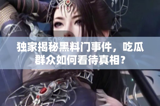 独家揭秘黑料门事件，吃瓜群众如何看待真相？