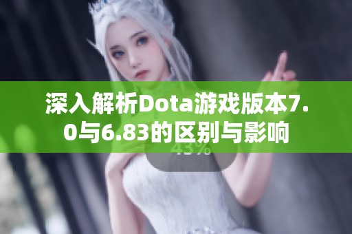 深入解析Dota游戏版本7.0与6.83的区别与影响