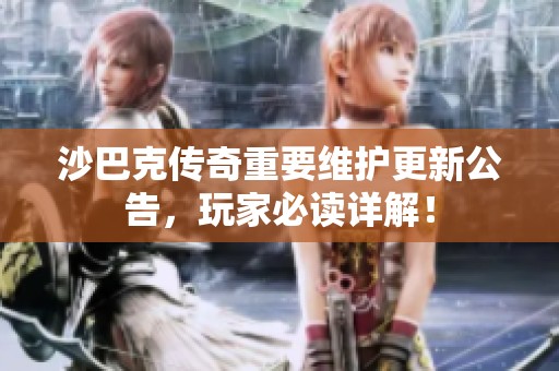 沙巴克传奇重要维护更新公告，玩家必读详解！