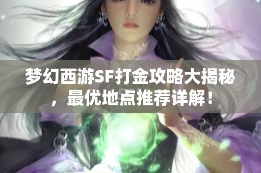 梦幻西游SF打金攻略大揭秘，最优地点推荐详解！