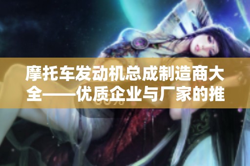 摩托车发动机总成制造商大全——优质企业与厂家的推荐与介绍