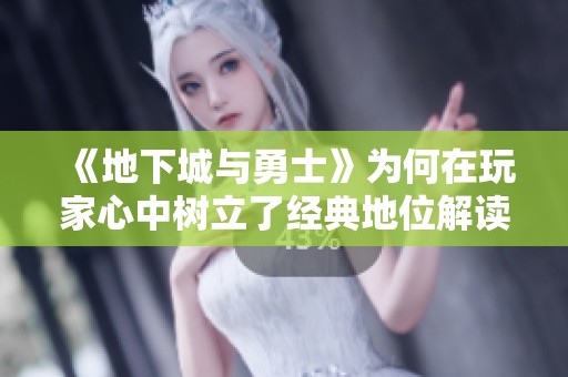 《地下城与勇士》为何在玩家心中树立了经典地位解读