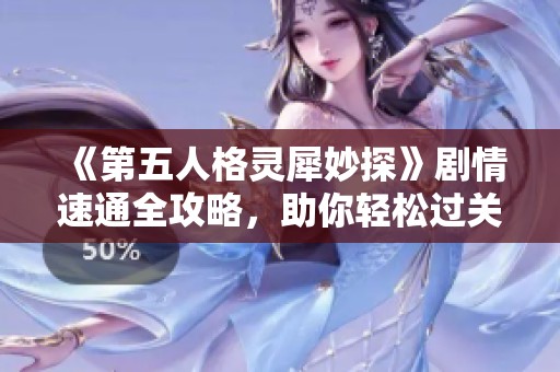 《第五人格灵犀妙探》剧情速通全攻略，助你轻松过关