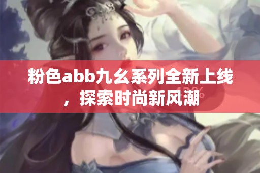 粉色abb九幺系列全新上线，探索时尚新风潮