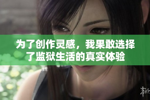 为了创作灵感，我果敢选择了监狱生活的真实体验
