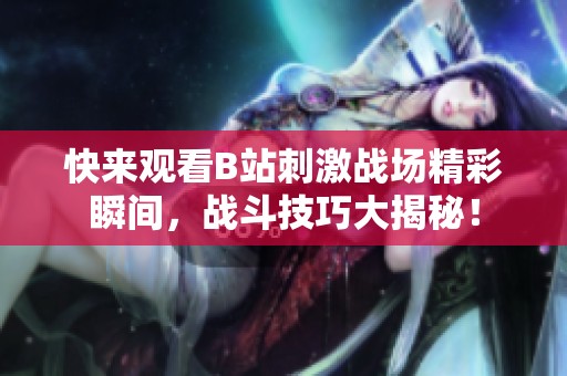 快来观看B站刺激战场精彩瞬间，战斗技巧大揭秘！