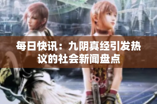 每日快讯：九阴真经引发热议的社会新闻盘点