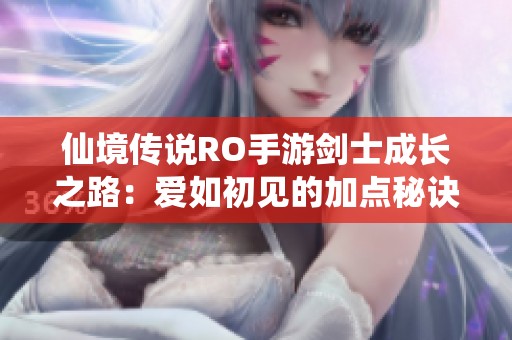 仙境传说RO手游剑士成长之路：爱如初见的加点秘诀解析