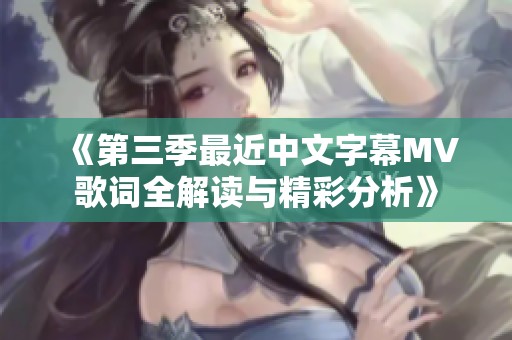 《第三季最近中文字幕MV歌词全解读与精彩分析》