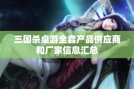三国杀桌游全套产品供应商和厂家信息汇总