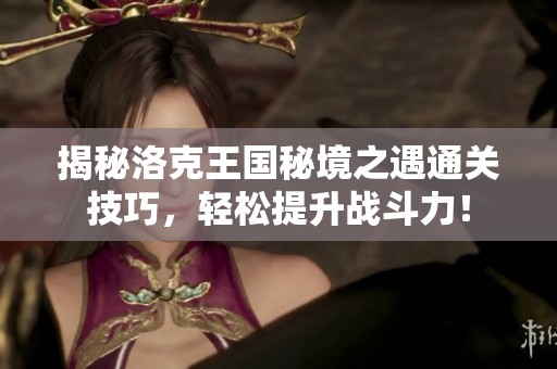 揭秘洛克王国秘境之遇通关技巧，轻松提升战斗力！
