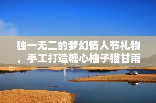 独一无二的梦幻情人节礼物，手工打造糖心柚子猫甘雨周边