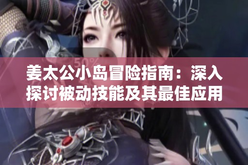 姜太公小岛冒险指南：深入探讨被动技能及其最佳应用策略